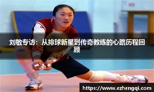 刘敏专访：从排球新星到传奇教练的心路历程回顾