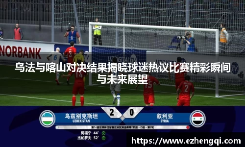 乌法与喀山对决结果揭晓球迷热议比赛精彩瞬间与未来展望