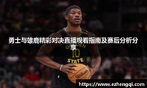 勇士与雄鹿精彩对决直播观看指南及赛后分析分享