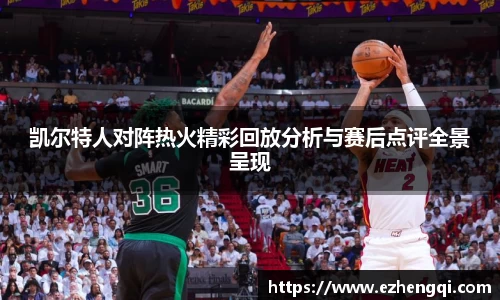 凯尔特人对阵热火精彩回放分析与赛后点评全景呈现