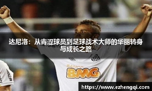 达尼洛：从青涩球员到足球战术大师的华丽转身与成长之路