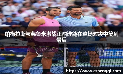 帕梅拉斯与弗鲁米激战正酣谁能在这场对决中笑到最后